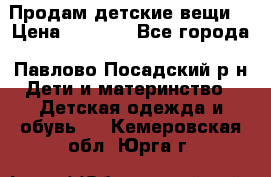 Продам детские вещи  › Цена ­ 1 200 - Все города, Павлово-Посадский р-н Дети и материнство » Детская одежда и обувь   . Кемеровская обл.,Юрга г.